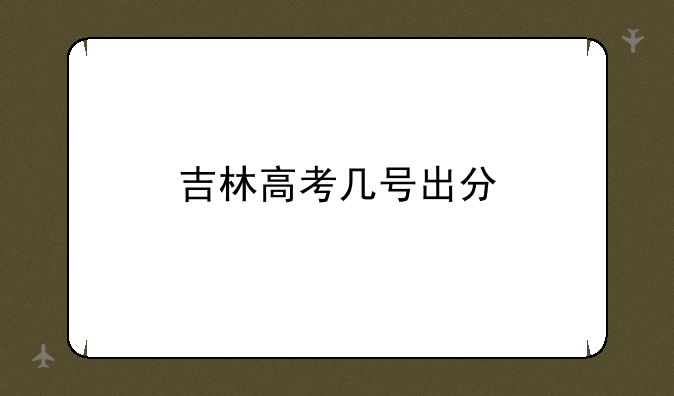 吉林高考几号出分