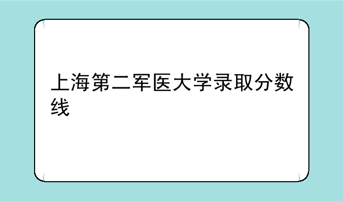 上海第二军医大学录取分数线