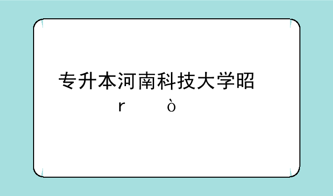 专升本河南科技大学是几本？