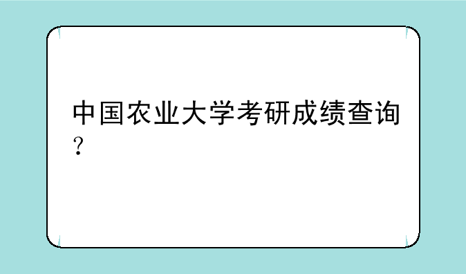 中国农业大学考研成绩查询？