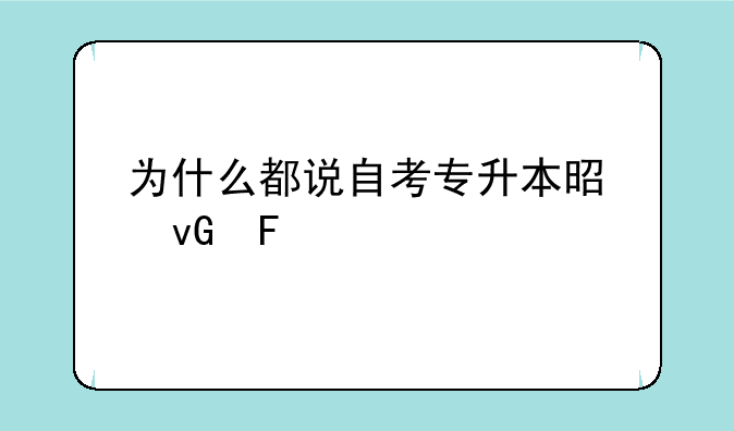 为什么都说自考专升本是坑呢