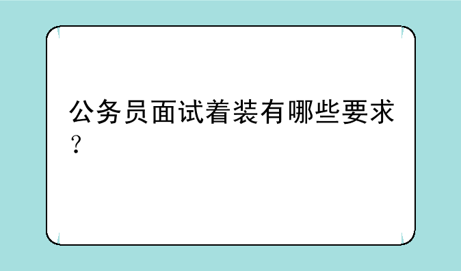 公务员面试着装有哪些要求？