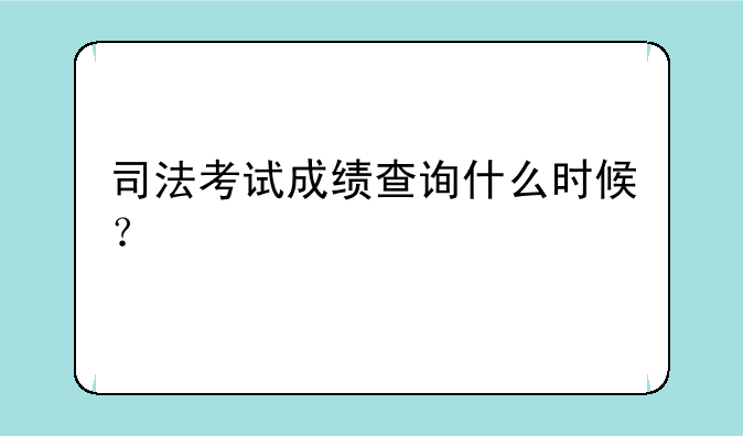 司法考试成绩查询什么时候？