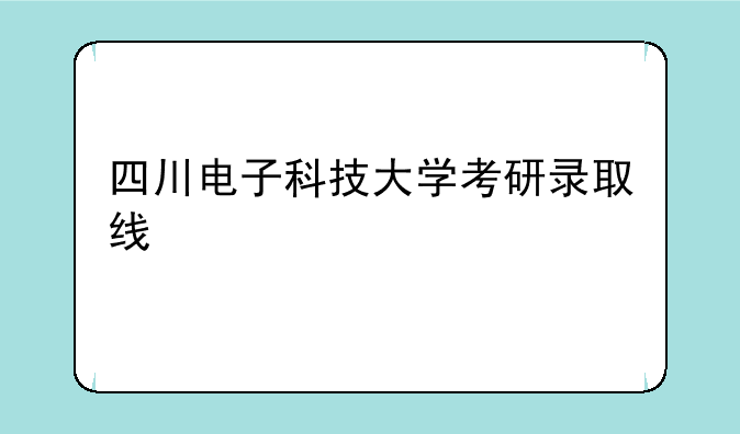 四川电子科技大学考研录取线