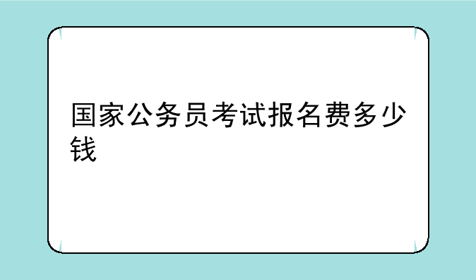 国家公务员考试报名费多少钱