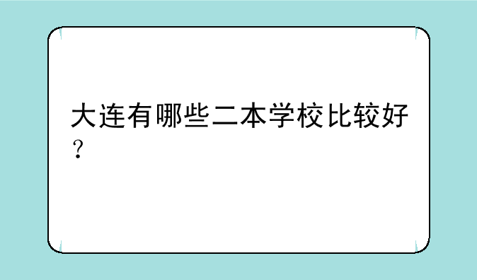 大连有哪些二本学校比较好？