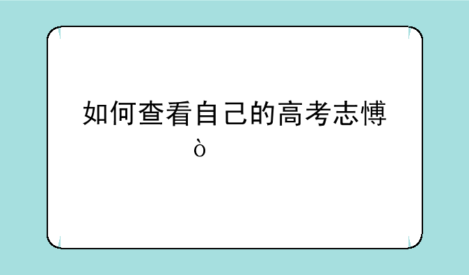 如何查看自己的高考志愿表？