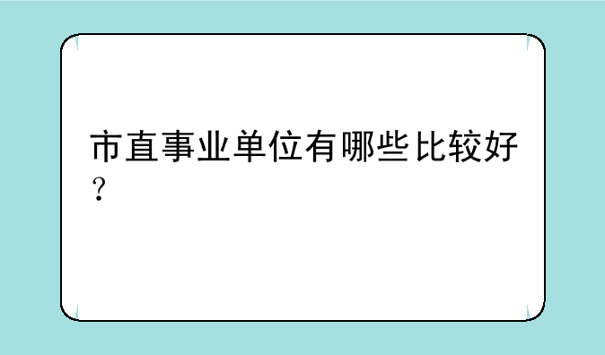 市直事业单位有哪些比较好？