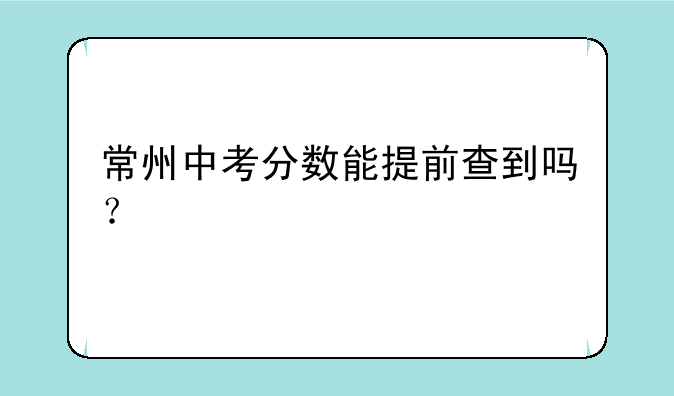 常州中考分数能提前查到吗？