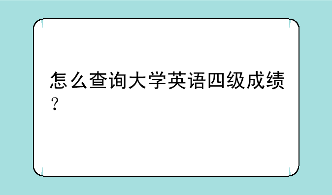怎么查询大学英语四级成绩？