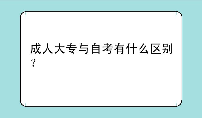 成人大专与自考有什么区别？