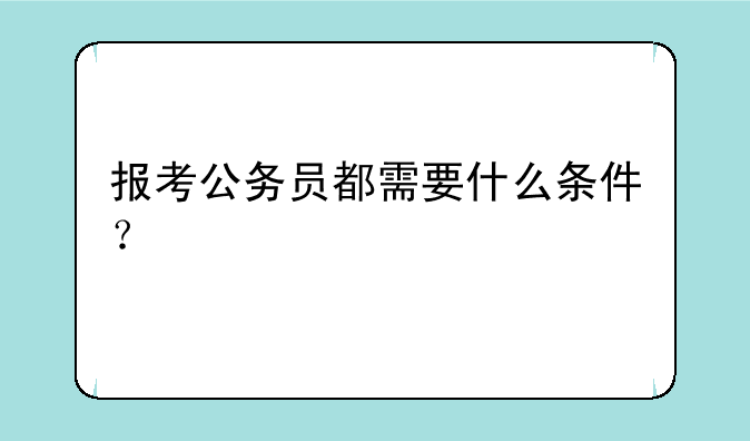 报考公务员都需要什么条件？