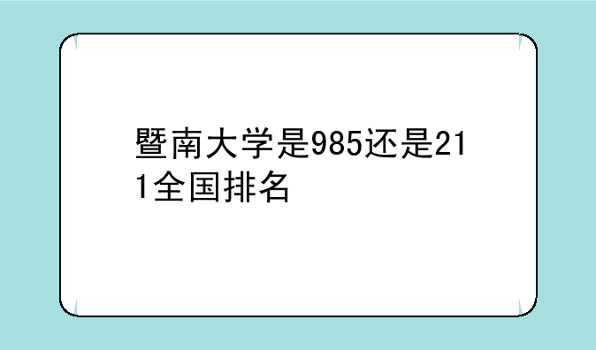暨南大学是985还是211全国排名