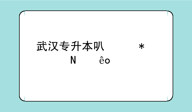 武汉专升本可以报考哪些大学