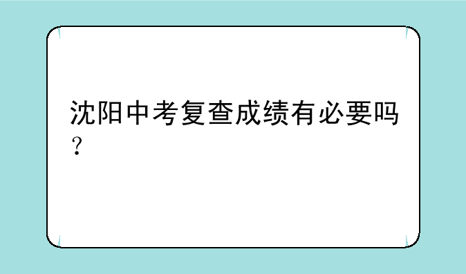 沈阳中考复查成绩有必要吗？