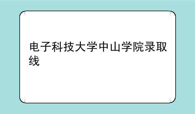 电子科技大学中山学院录取线