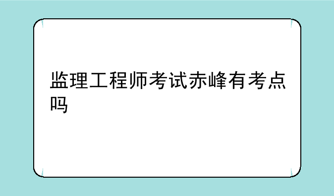 监理工程师考试赤峰有考点吗