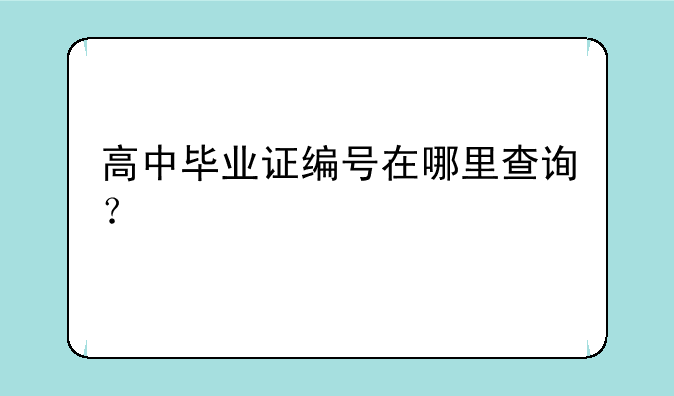 高中毕业证编号在哪里查询？