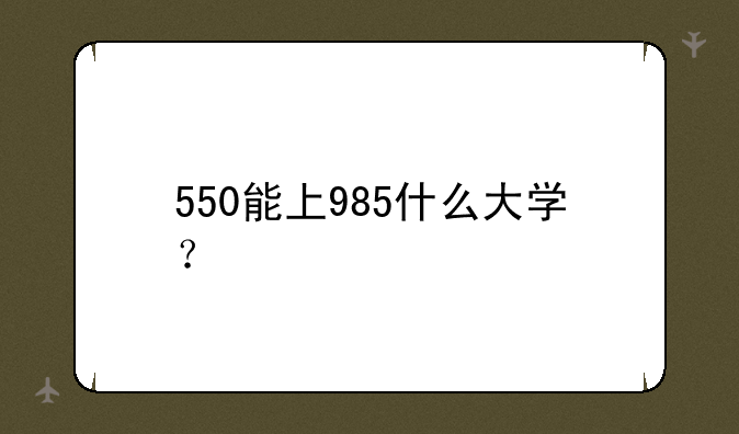 550能上985什么大学？