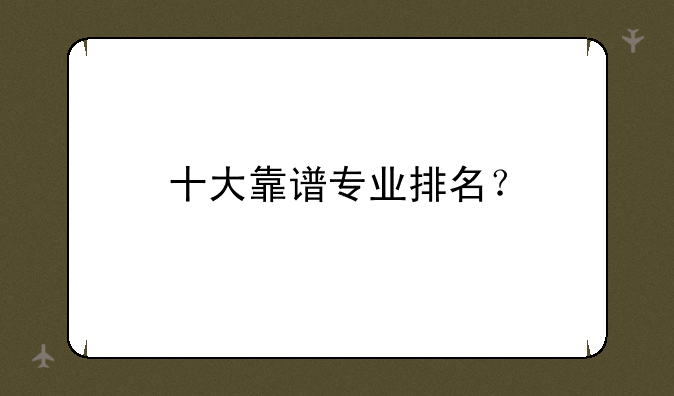 十大靠谱专业排名？