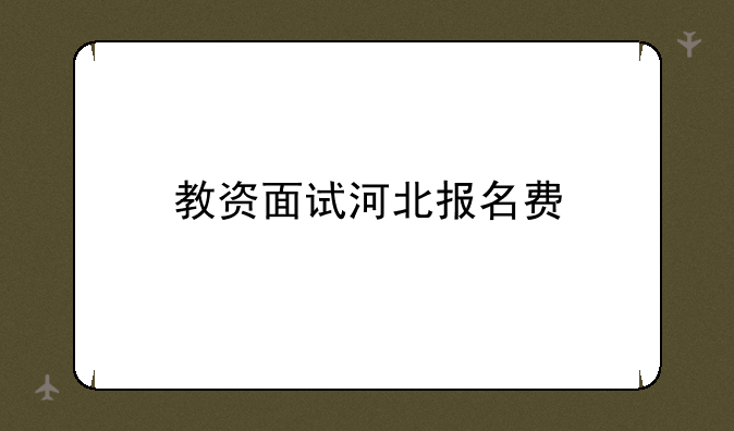 教资面试河北报名费