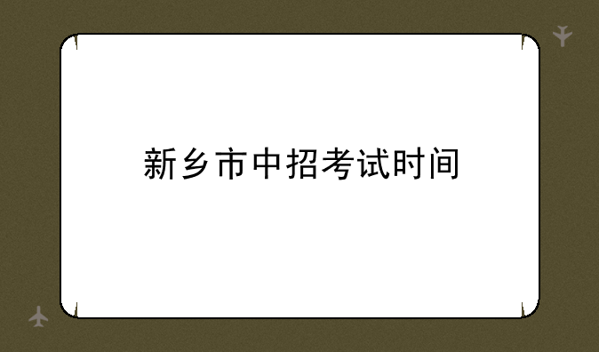 新乡市中招考试时间