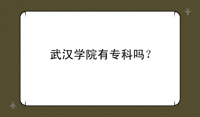 武汉学院有专科吗？