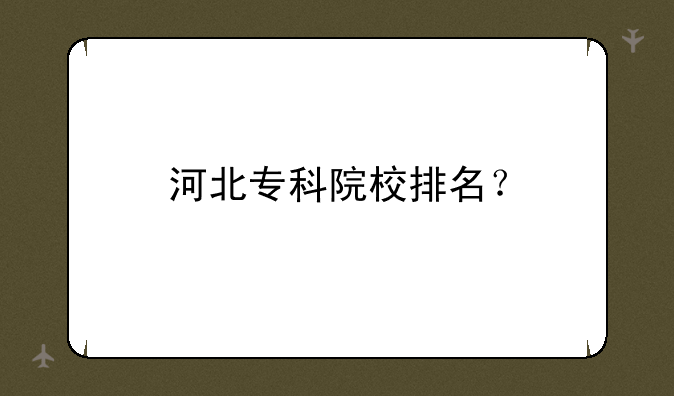 河北专科院校排名？