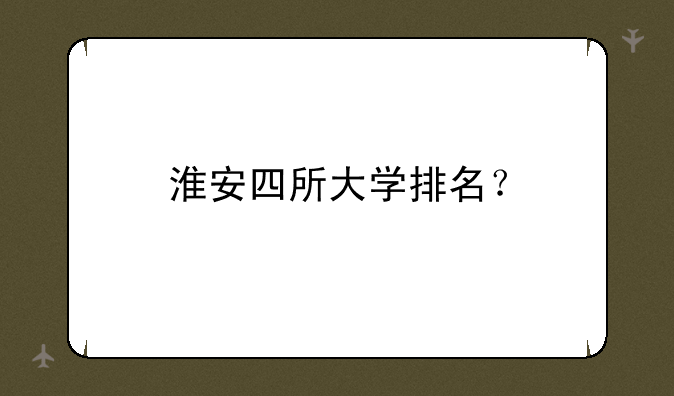 淮安四所大学排名？