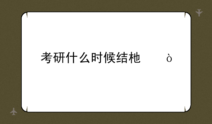 考研什么时候结束？