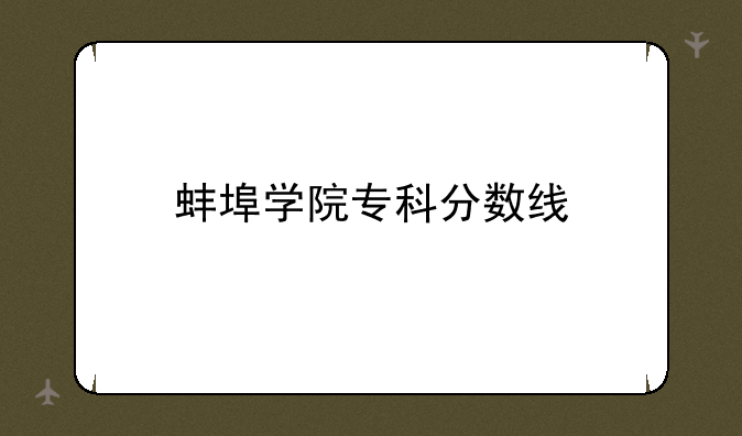 蚌埠学院专科分数线
