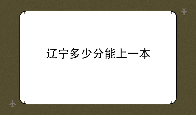 辽宁多少分能上一本