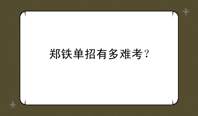 郑铁单招有多难考？