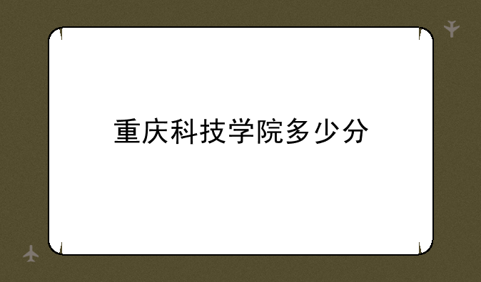 重庆科技学院多少分