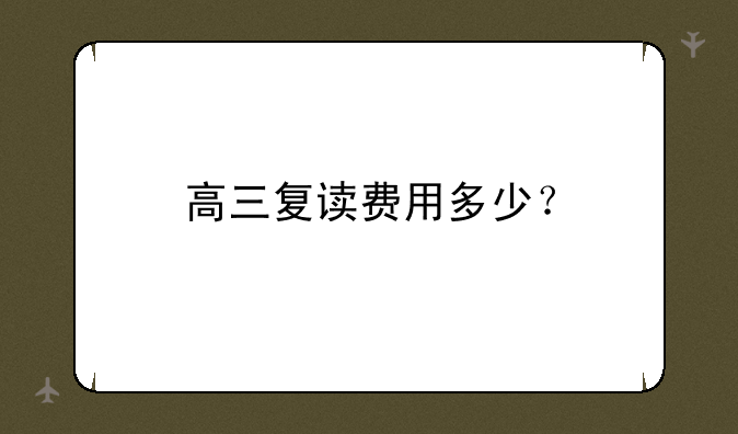 高三复读费用多少？