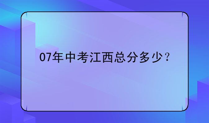 07年中考江西总分多少？