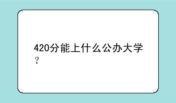 420分能上什么公办大学？