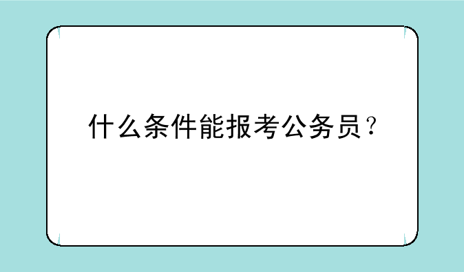 什么条件能报考公务员？