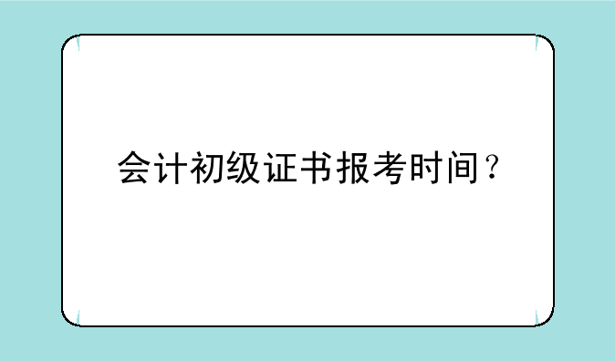 会计初级证书报考时间？