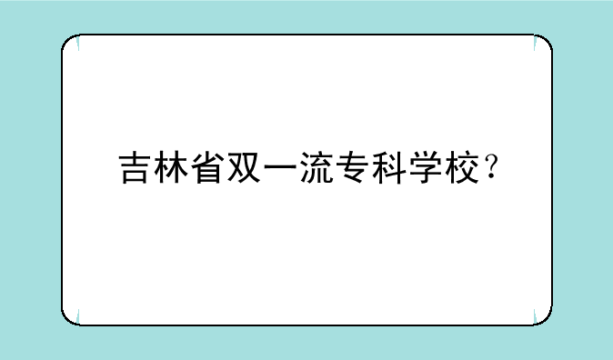 吉林省双一流专科学校？