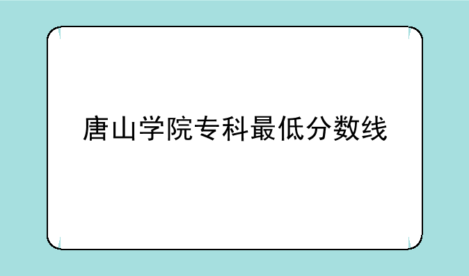 唐山学院专科最低分数线