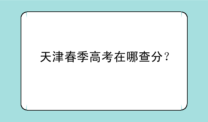 天津春季高考在哪查分？