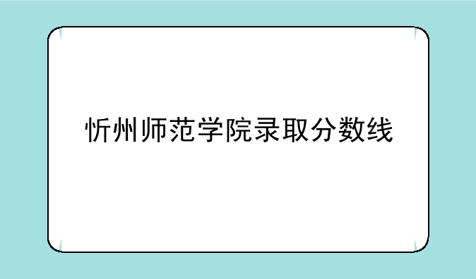 忻州师范学院录取分数线