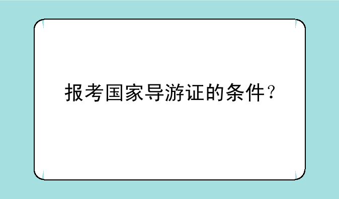 报考国家导游证的条件？
