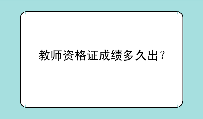 教师资格证成绩多久出？