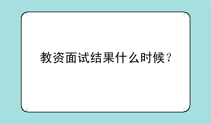 教资面试结果什么时候？
