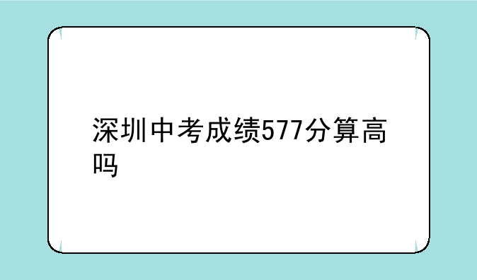 深圳中考成绩577分算高吗