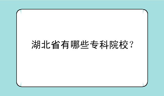 湖北省有哪些专科院校？