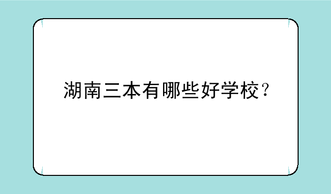 湖南三本有哪些好学校？