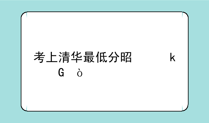 考上清华最低分是多少？